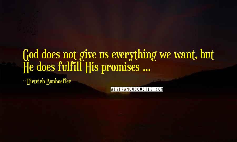 Dietrich Bonhoeffer Quotes: God does not give us everything we want, but He does fulfill His promises ...