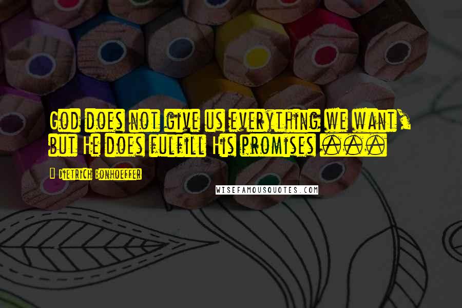 Dietrich Bonhoeffer Quotes: God does not give us everything we want, but He does fulfill His promises ...