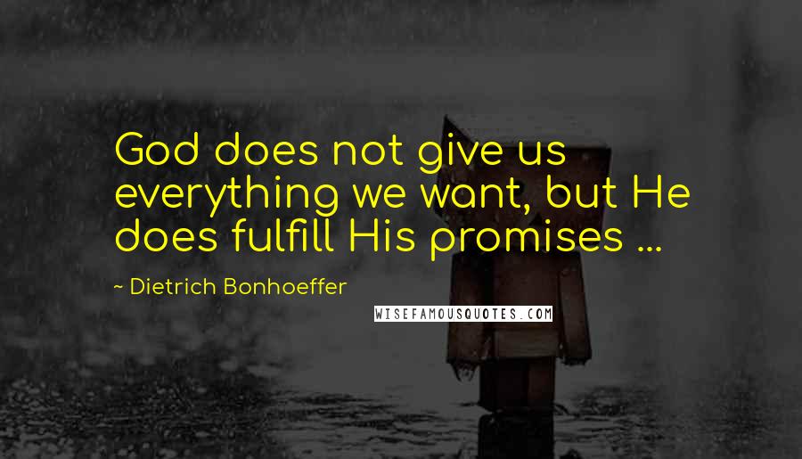 Dietrich Bonhoeffer Quotes: God does not give us everything we want, but He does fulfill His promises ...