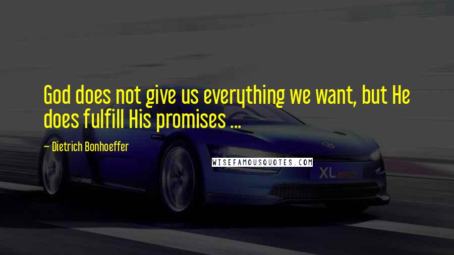 Dietrich Bonhoeffer Quotes: God does not give us everything we want, but He does fulfill His promises ...