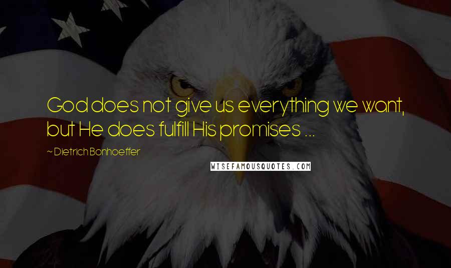 Dietrich Bonhoeffer Quotes: God does not give us everything we want, but He does fulfill His promises ...