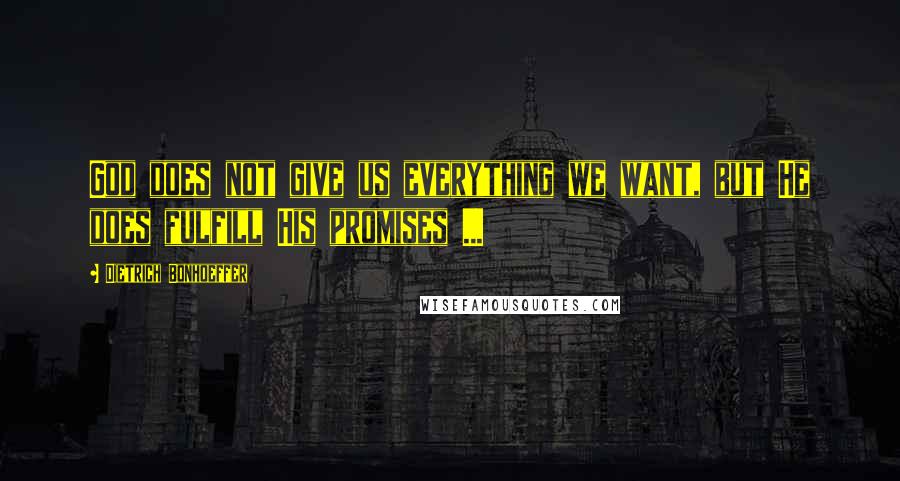 Dietrich Bonhoeffer Quotes: God does not give us everything we want, but He does fulfill His promises ...