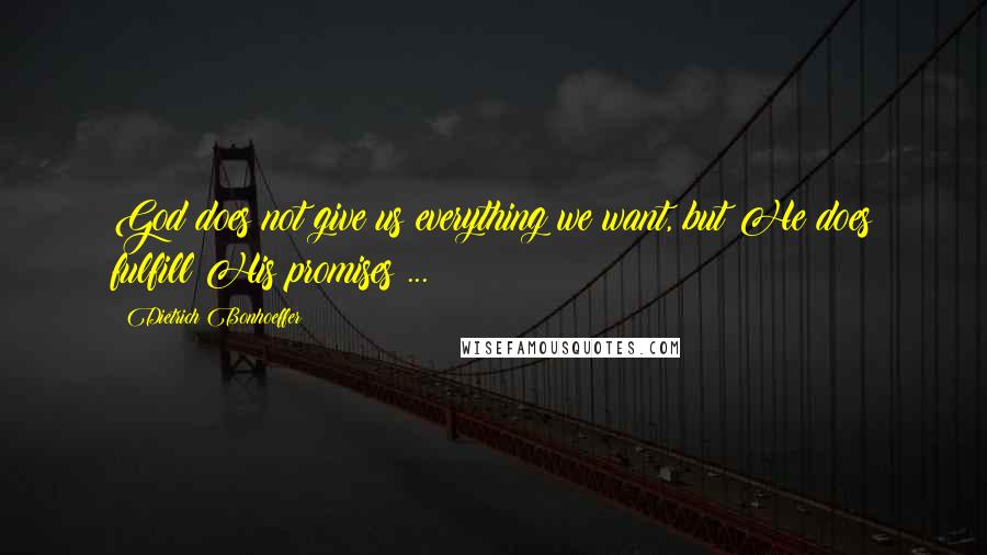 Dietrich Bonhoeffer Quotes: God does not give us everything we want, but He does fulfill His promises ...