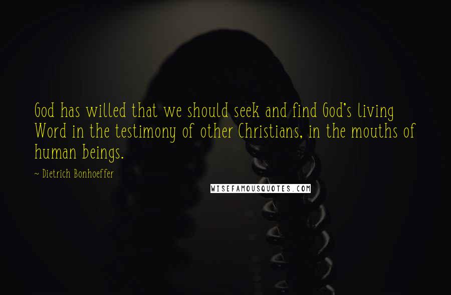 Dietrich Bonhoeffer Quotes: God has willed that we should seek and find God's living Word in the testimony of other Christians, in the mouths of human beings.