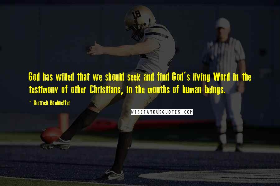 Dietrich Bonhoeffer Quotes: God has willed that we should seek and find God's living Word in the testimony of other Christians, in the mouths of human beings.