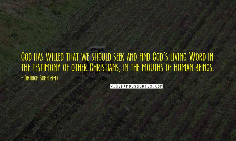 Dietrich Bonhoeffer Quotes: God has willed that we should seek and find God's living Word in the testimony of other Christians, in the mouths of human beings.