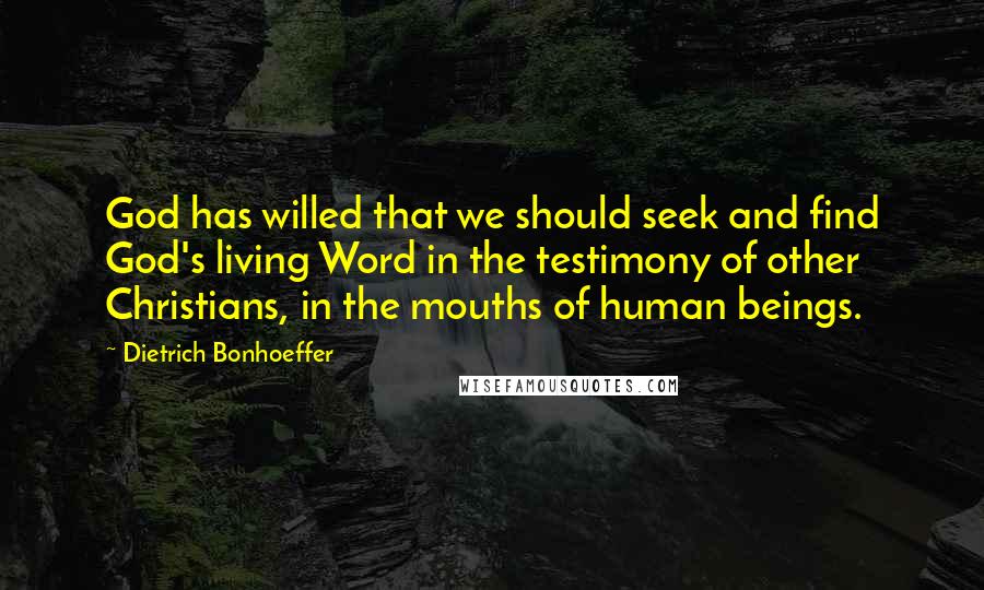 Dietrich Bonhoeffer Quotes: God has willed that we should seek and find God's living Word in the testimony of other Christians, in the mouths of human beings.