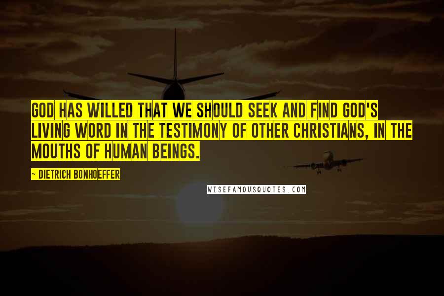 Dietrich Bonhoeffer Quotes: God has willed that we should seek and find God's living Word in the testimony of other Christians, in the mouths of human beings.