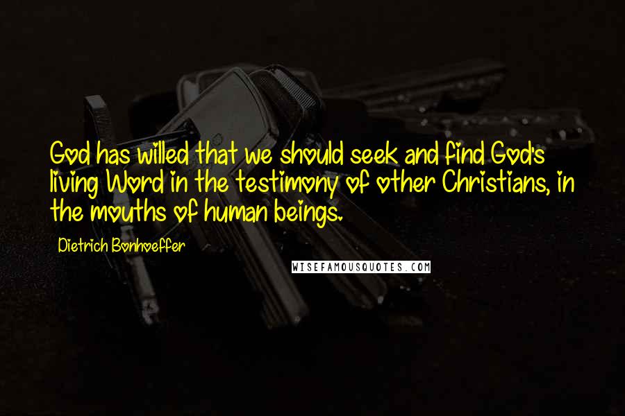 Dietrich Bonhoeffer Quotes: God has willed that we should seek and find God's living Word in the testimony of other Christians, in the mouths of human beings.