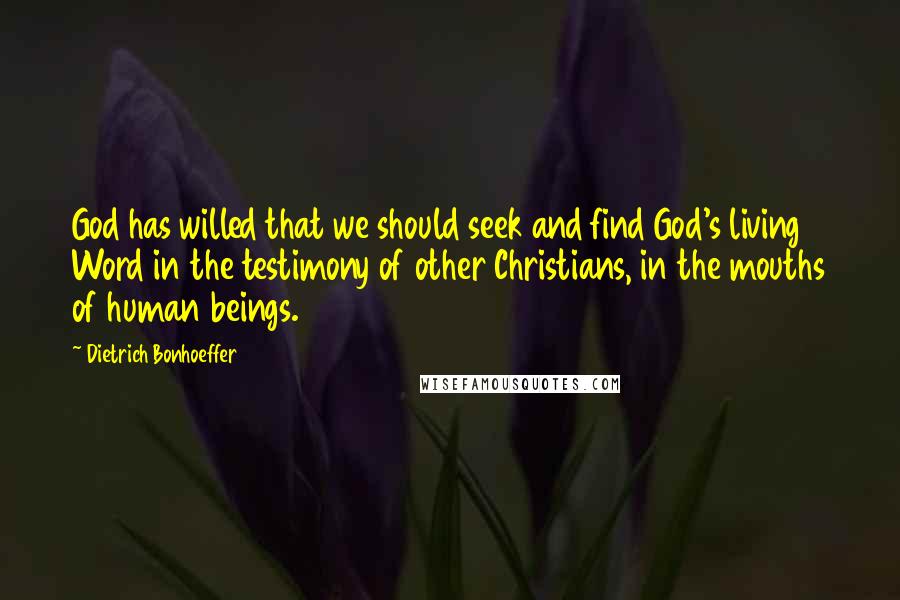 Dietrich Bonhoeffer Quotes: God has willed that we should seek and find God's living Word in the testimony of other Christians, in the mouths of human beings.