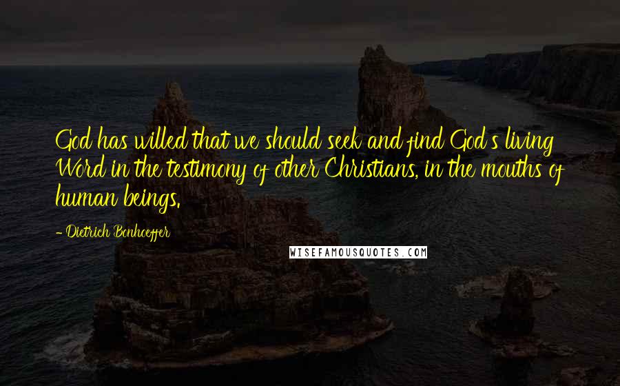 Dietrich Bonhoeffer Quotes: God has willed that we should seek and find God's living Word in the testimony of other Christians, in the mouths of human beings.