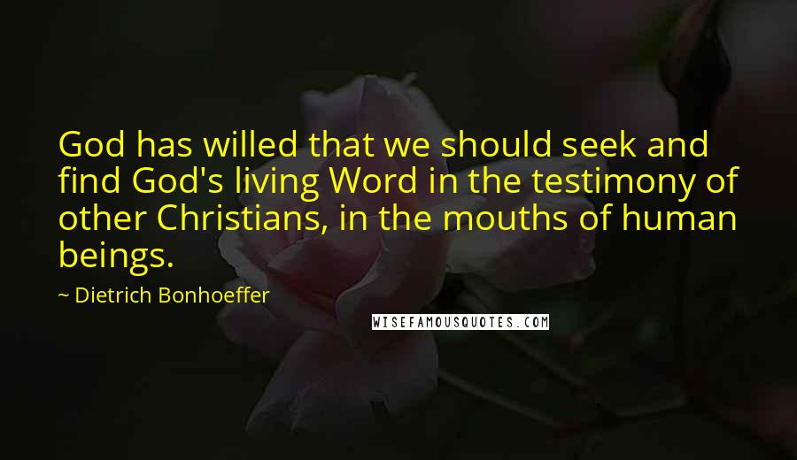 Dietrich Bonhoeffer Quotes: God has willed that we should seek and find God's living Word in the testimony of other Christians, in the mouths of human beings.