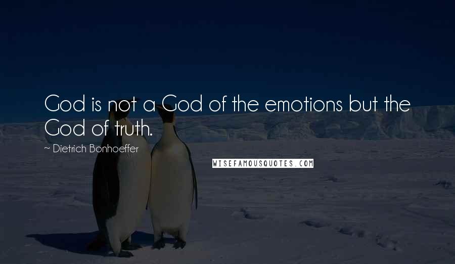 Dietrich Bonhoeffer Quotes: God is not a God of the emotions but the God of truth.