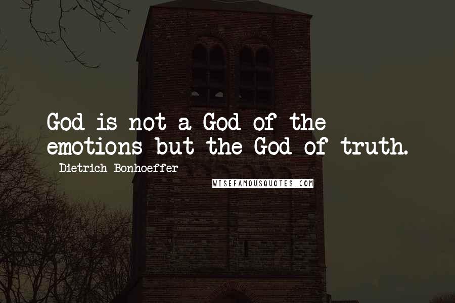 Dietrich Bonhoeffer Quotes: God is not a God of the emotions but the God of truth.