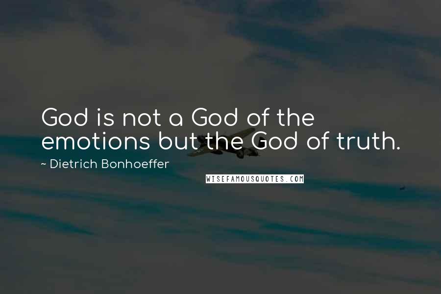 Dietrich Bonhoeffer Quotes: God is not a God of the emotions but the God of truth.