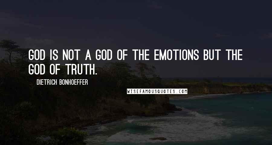 Dietrich Bonhoeffer Quotes: God is not a God of the emotions but the God of truth.