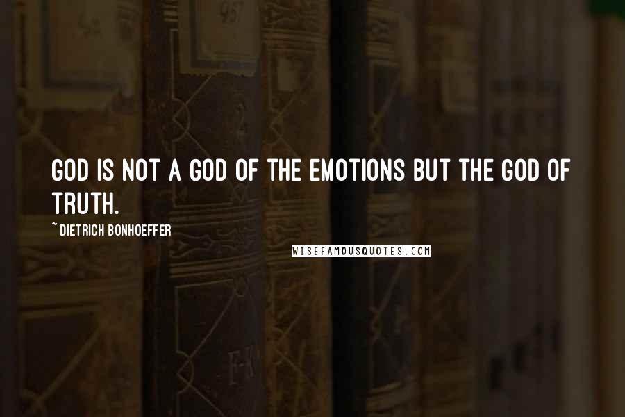 Dietrich Bonhoeffer Quotes: God is not a God of the emotions but the God of truth.