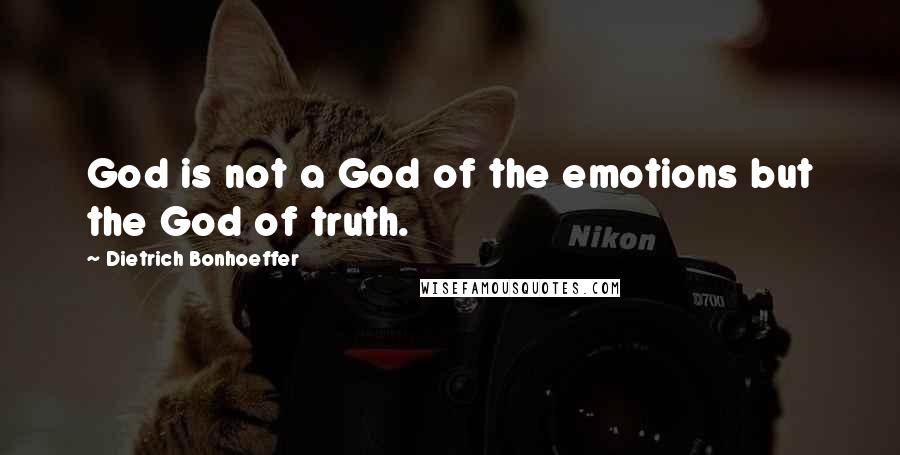 Dietrich Bonhoeffer Quotes: God is not a God of the emotions but the God of truth.