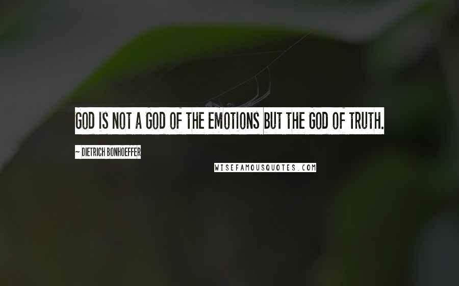 Dietrich Bonhoeffer Quotes: God is not a God of the emotions but the God of truth.