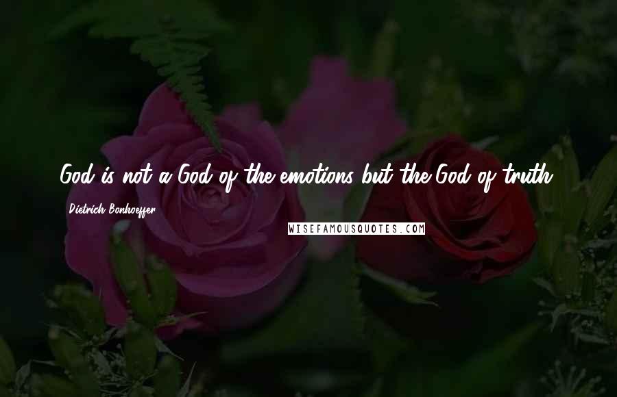 Dietrich Bonhoeffer Quotes: God is not a God of the emotions but the God of truth.