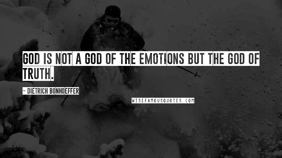 Dietrich Bonhoeffer Quotes: God is not a God of the emotions but the God of truth.