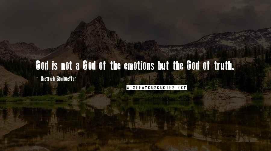 Dietrich Bonhoeffer Quotes: God is not a God of the emotions but the God of truth.