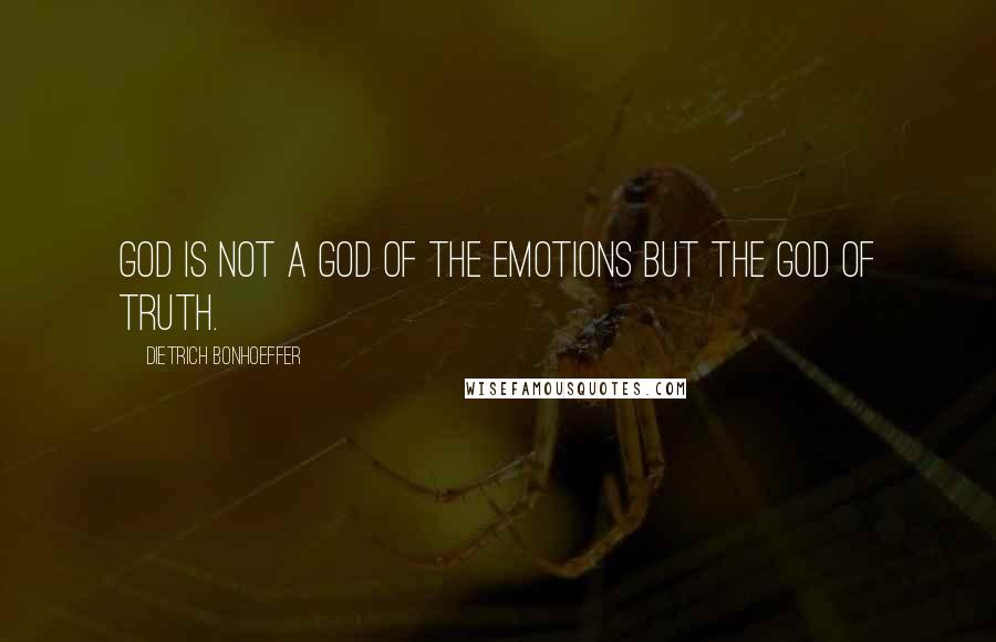 Dietrich Bonhoeffer Quotes: God is not a God of the emotions but the God of truth.