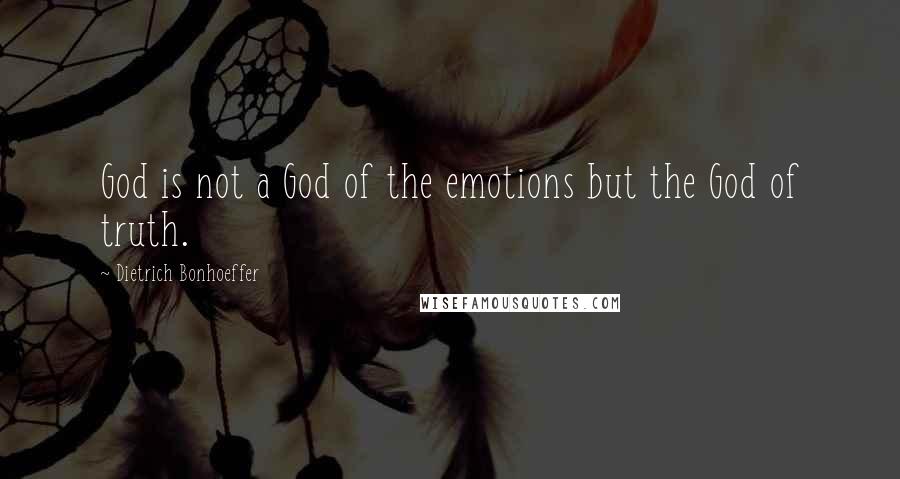 Dietrich Bonhoeffer Quotes: God is not a God of the emotions but the God of truth.