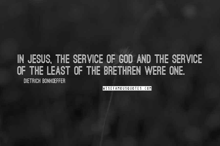 Dietrich Bonhoeffer Quotes: In Jesus, the service of God and the service of the least of the brethren were one.