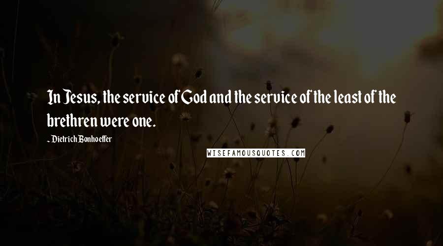 Dietrich Bonhoeffer Quotes: In Jesus, the service of God and the service of the least of the brethren were one.