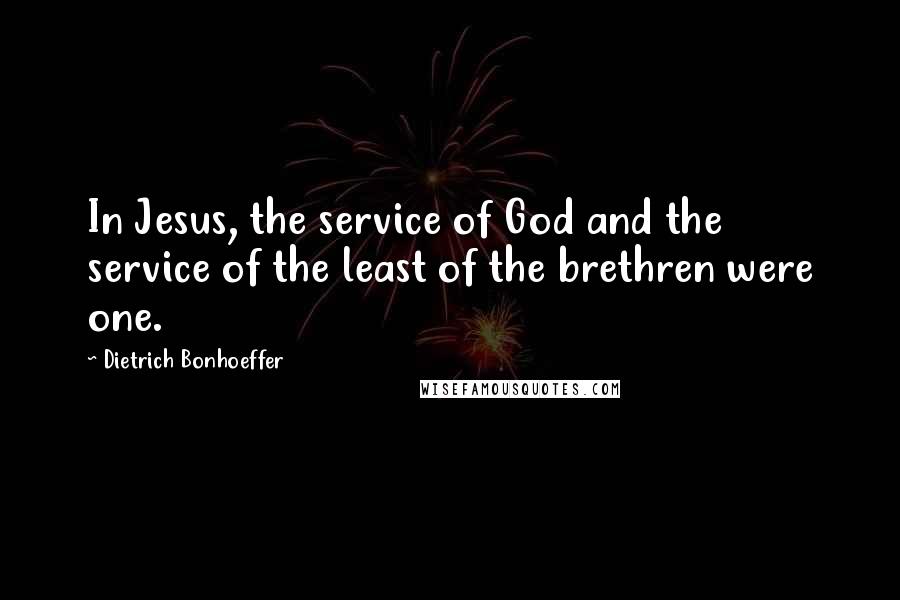 Dietrich Bonhoeffer Quotes: In Jesus, the service of God and the service of the least of the brethren were one.