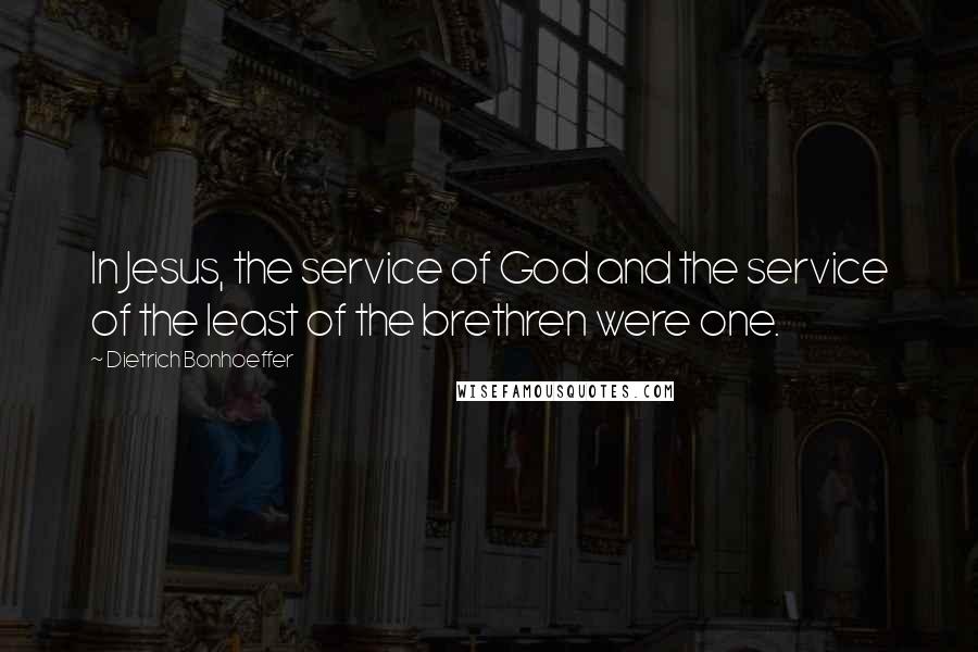 Dietrich Bonhoeffer Quotes: In Jesus, the service of God and the service of the least of the brethren were one.