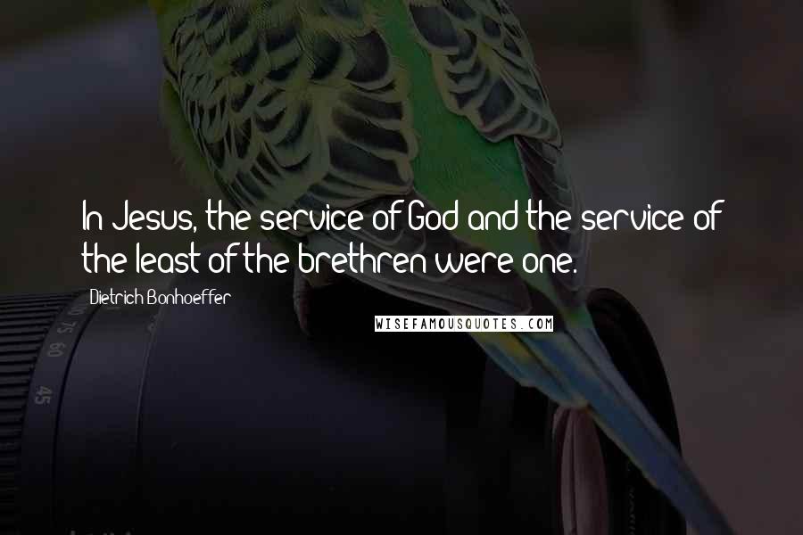 Dietrich Bonhoeffer Quotes: In Jesus, the service of God and the service of the least of the brethren were one.