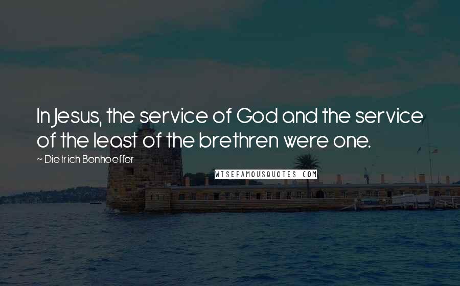 Dietrich Bonhoeffer Quotes: In Jesus, the service of God and the service of the least of the brethren were one.