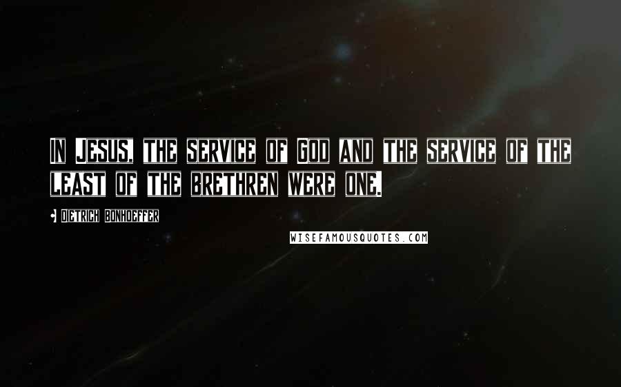 Dietrich Bonhoeffer Quotes: In Jesus, the service of God and the service of the least of the brethren were one.