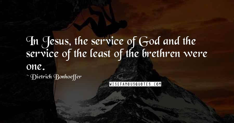 Dietrich Bonhoeffer Quotes: In Jesus, the service of God and the service of the least of the brethren were one.