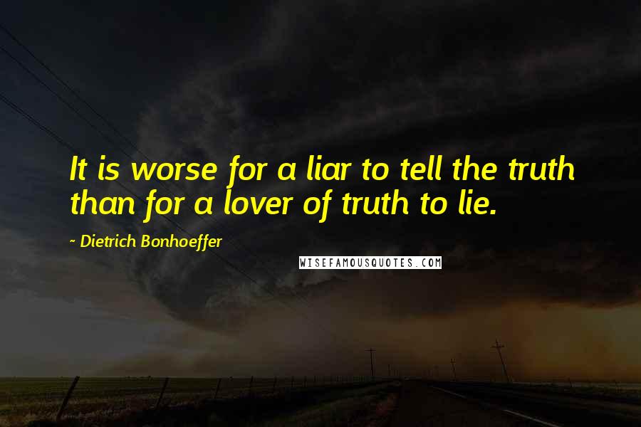 Dietrich Bonhoeffer Quotes: It is worse for a liar to tell the truth than for a lover of truth to lie.