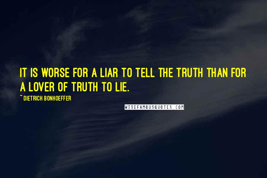 Dietrich Bonhoeffer Quotes: It is worse for a liar to tell the truth than for a lover of truth to lie.