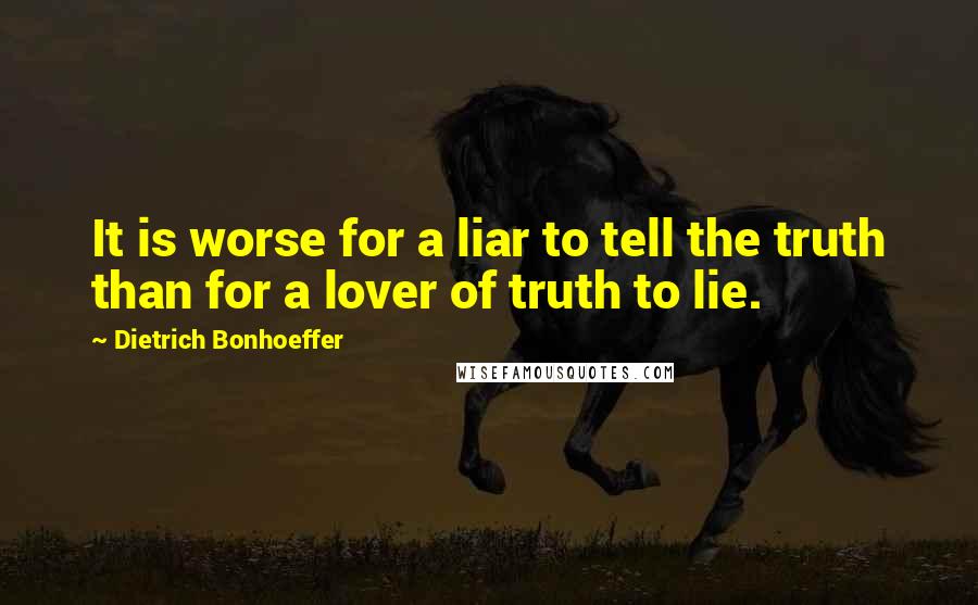 Dietrich Bonhoeffer Quotes: It is worse for a liar to tell the truth than for a lover of truth to lie.