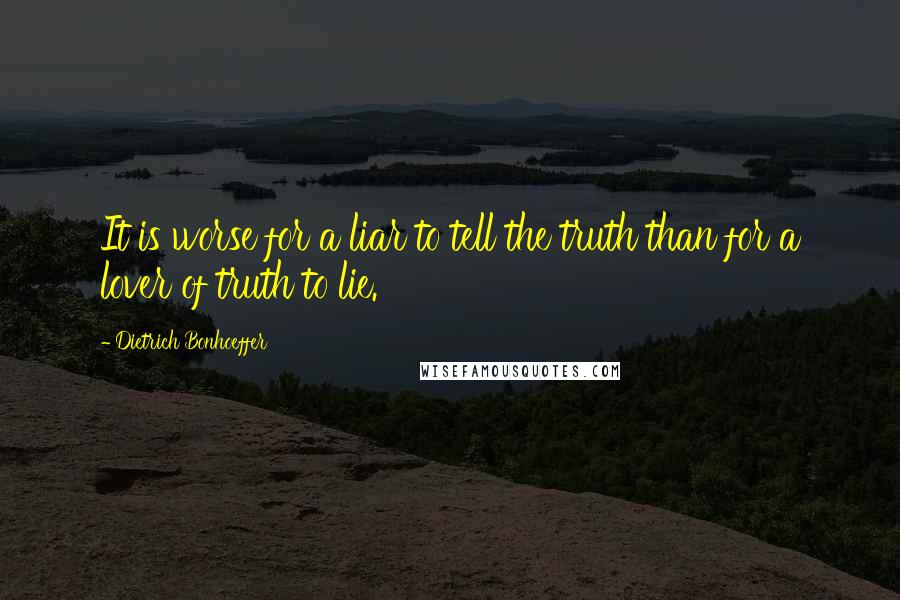 Dietrich Bonhoeffer Quotes: It is worse for a liar to tell the truth than for a lover of truth to lie.