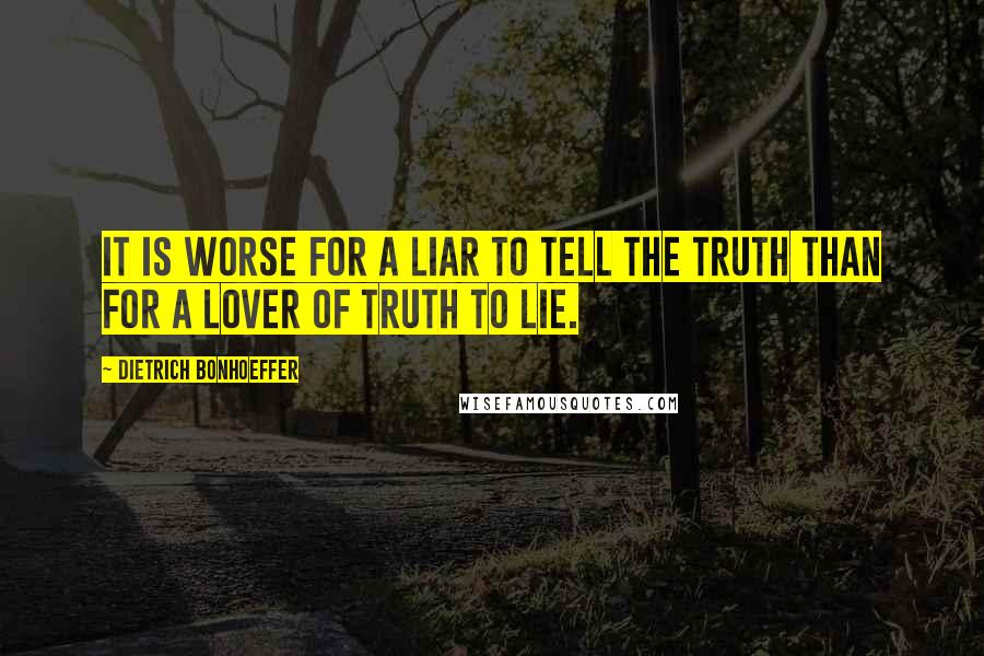 Dietrich Bonhoeffer Quotes: It is worse for a liar to tell the truth than for a lover of truth to lie.