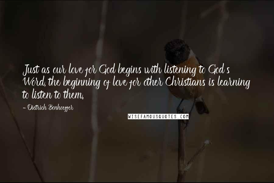 Dietrich Bonhoeffer Quotes: Just as our love for God begins with listening to God's Word, the beginning of love for other Christians is learning to listen to them.