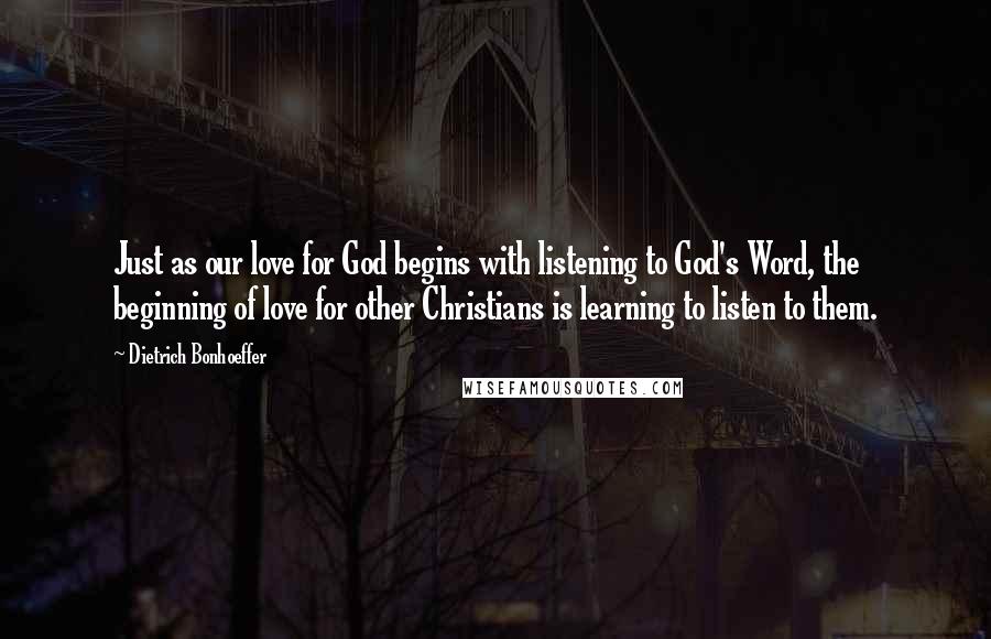 Dietrich Bonhoeffer Quotes: Just as our love for God begins with listening to God's Word, the beginning of love for other Christians is learning to listen to them.