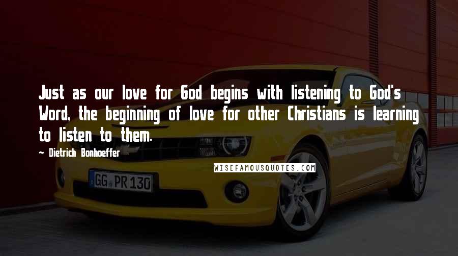 Dietrich Bonhoeffer Quotes: Just as our love for God begins with listening to God's Word, the beginning of love for other Christians is learning to listen to them.