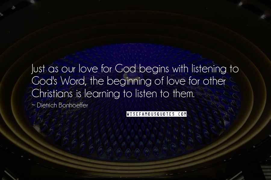 Dietrich Bonhoeffer Quotes: Just as our love for God begins with listening to God's Word, the beginning of love for other Christians is learning to listen to them.