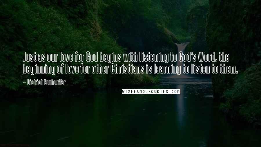 Dietrich Bonhoeffer Quotes: Just as our love for God begins with listening to God's Word, the beginning of love for other Christians is learning to listen to them.