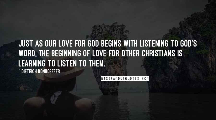 Dietrich Bonhoeffer Quotes: Just as our love for God begins with listening to God's Word, the beginning of love for other Christians is learning to listen to them.