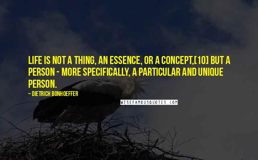 Dietrich Bonhoeffer Quotes: Life is not a thing, an essence, or a concept,[10] but a person - more specifically, a particular and unique person.