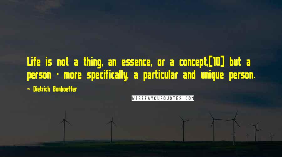 Dietrich Bonhoeffer Quotes: Life is not a thing, an essence, or a concept,[10] but a person - more specifically, a particular and unique person.