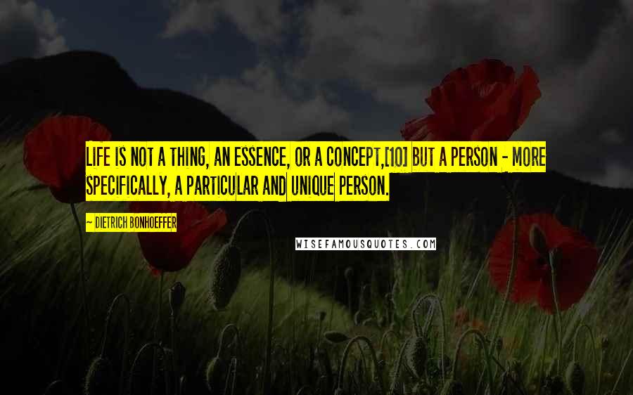 Dietrich Bonhoeffer Quotes: Life is not a thing, an essence, or a concept,[10] but a person - more specifically, a particular and unique person.